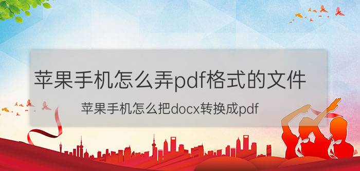 苹果手机怎么弄pdf格式的文件 苹果手机怎么把docx转换成pdf？